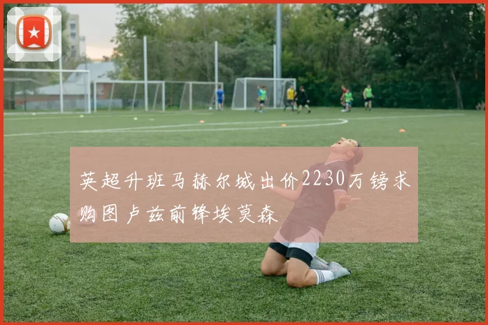 英超升班马赫尔城出价2230万镑求购图卢兹前锋埃莫森