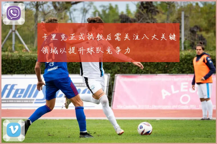 卡里克正式执教后需关注八大关键领域以提升球队竞争力