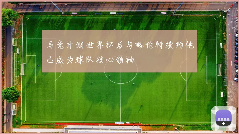 马竞计划世界杯后与略伦特续约他已成为球队核心领袖