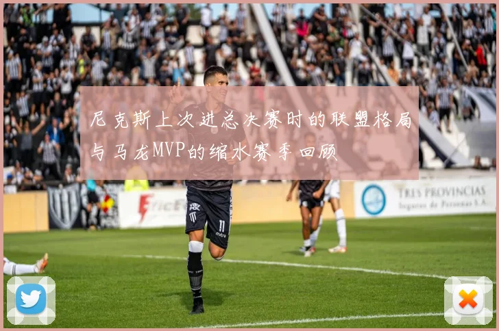 尼克斯上次进总决赛时的联盟格局与马龙MVP的缩水赛季回顾