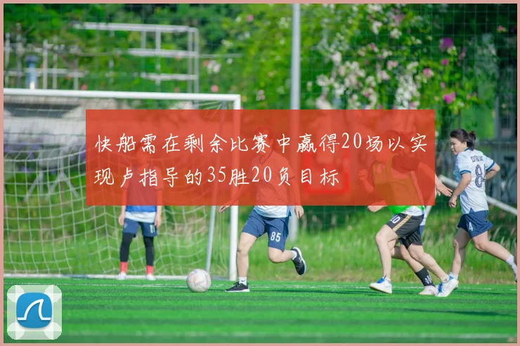 快船需在剩余比赛中赢得20场以实现卢指导的35胜20负目标