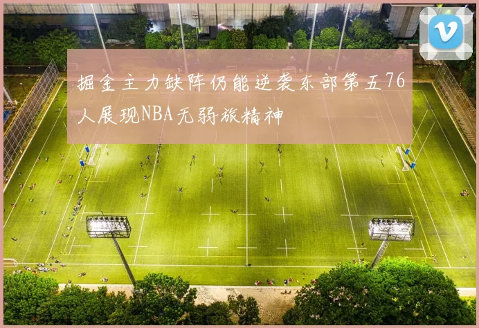 掘金主力缺阵仍能逆袭东部第五76人展现NBA无弱旅精神