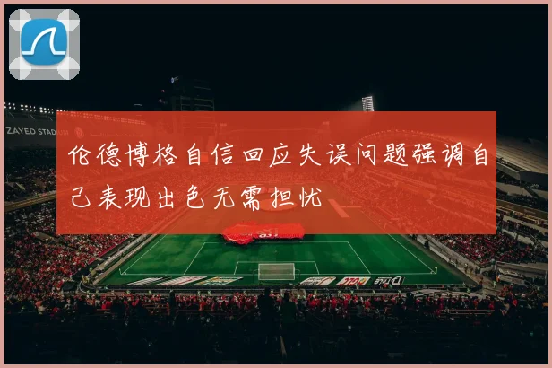伦德博格自信回应失误问题强调自己表现出色无需担忧