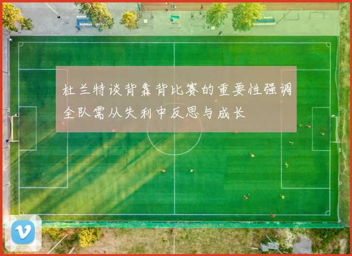 杜兰特谈背靠背比赛的重要性强调全队需从失利中反思与成长